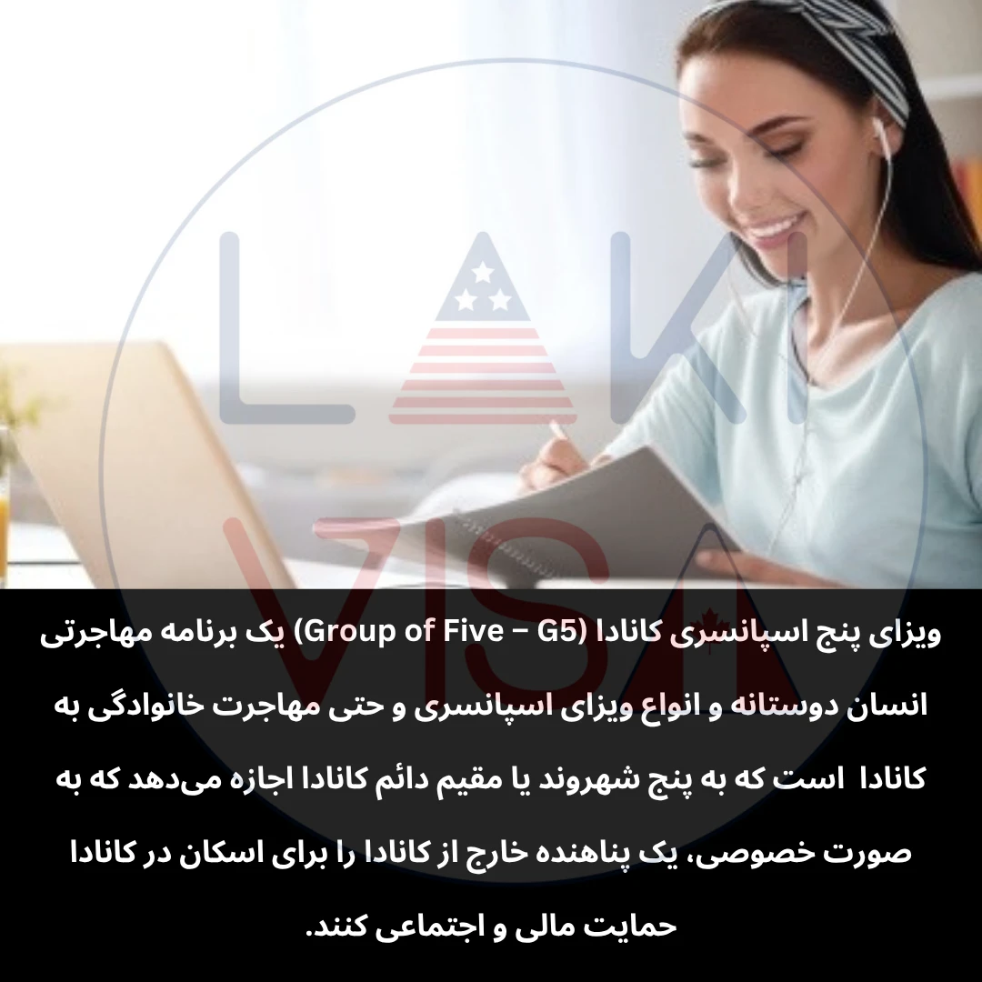 ویزای پنج اسپانسری کانادا (Group of Five – G5) یک برنامه مهاجرتی انسان‌ دوستانه و انواع ویزای اسپانسری و حتی مهاجرت خانوادگی به کانادا  است که به پنج شهروند یا مقیم دائم کانادا اجازه می‌دهد که به صورت خصوصی، یک پناهنده خارج از  کانادا را برای اسکان در کانادا حمایت مالی و اجتماعی کنند.