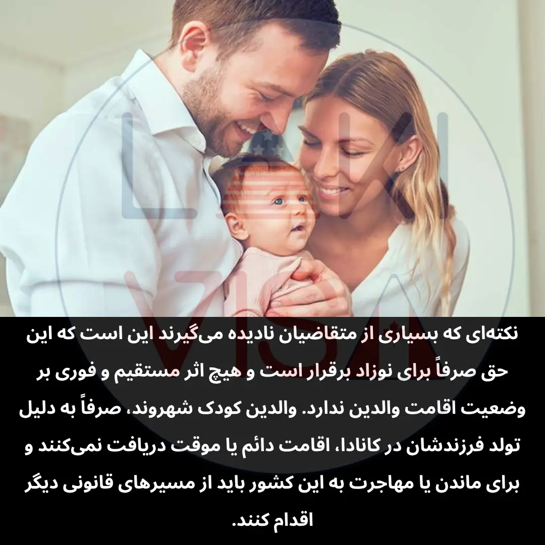 والدین کودک شهروند، صرفاً به دلیل تولد فرزندشان در کانادا، اقامت دائم یا موقت دریافت نمی‌کنند و برای ماندن یا مهاجرت به این کشور باید از مسیرهای قانونی دیگر اقدام کنند.